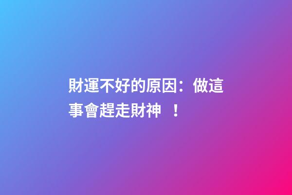 財運不好的原因：做這事會趕走財神！